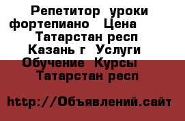 Репетитор, уроки фортепиано › Цена ­ 600 - Татарстан респ., Казань г. Услуги » Обучение. Курсы   . Татарстан респ.